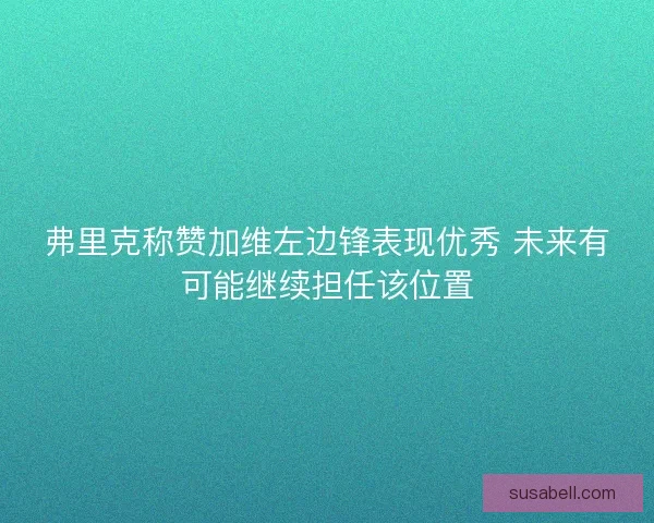 弗里克称赞加维左边锋表现优秀 未来有可能继续担任该位置