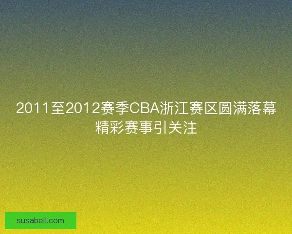 2011至2012赛季CBA浙江赛区圆满落幕精彩赛事引关注