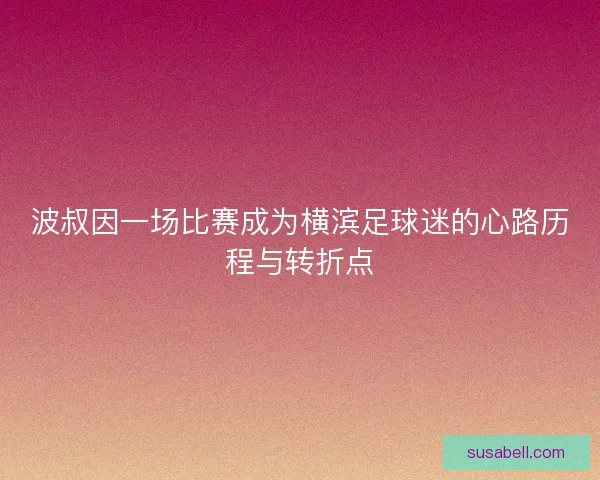波叔因一场比赛成为横滨足球迷的心路历程与转折点